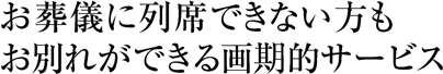 お葬儀に列席できない方もお別れができる画期的サービス