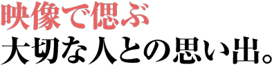 映像で偲ぶ大切な人との思い出