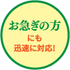 お急ぎの方にも迅速に対応