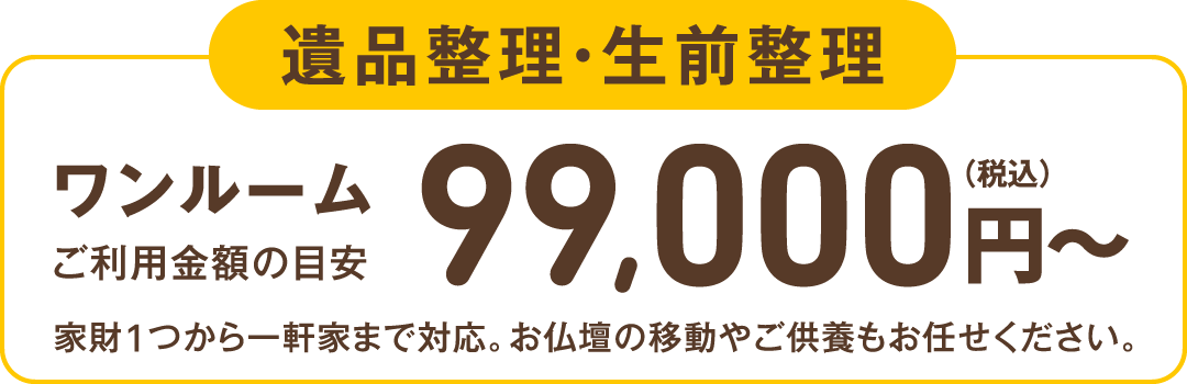 遺品整理・生前整理 ワンルーム〈作業時間〉3〜5時間 99,000円（税込）〜