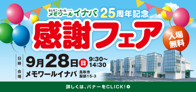 セレモニーホールメモワールイナバ 25周年記念 入場無料 感謝フェア 日時：9月28日（日）9:30〜14:30 会場：メモワールイナバ 鳥取市服部15-3